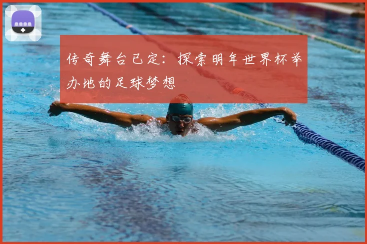 传奇舞台已定：探索明年世界杯举办地的足球梦想