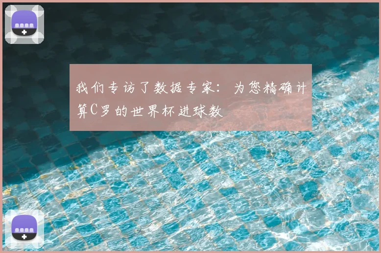 我们专访了数据专家：为您精确计算C罗的世界杯进球数