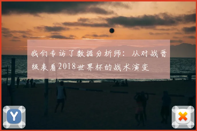 我们专访了数据分析师：从对战晋级表看2018世界杯的战术演变
