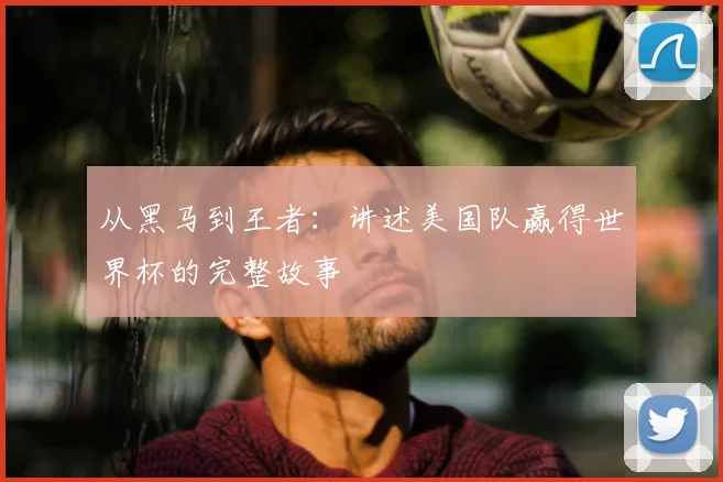 从黑马到王者:讲述美国队赢得世界杯的完整故事