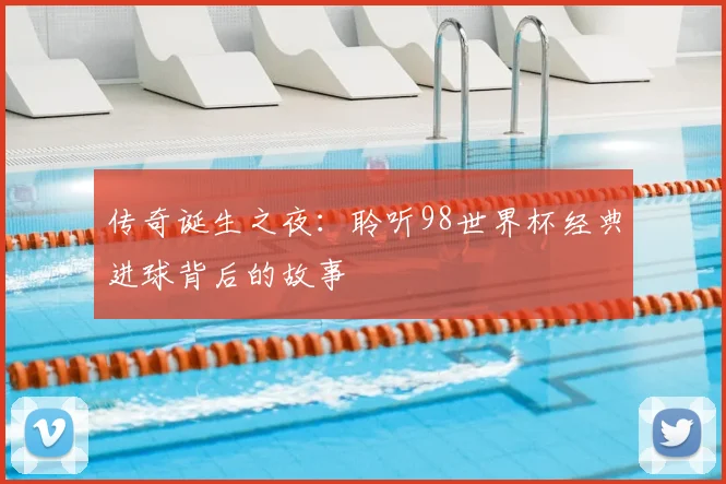 传奇诞生之夜：聆听98世界杯经典进球背后的故事