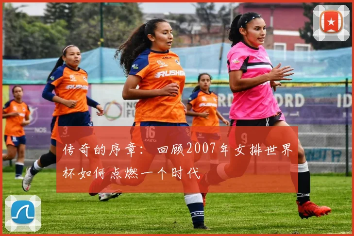 传奇的序章：回顾2007年女排世界杯如何点燃一个时代