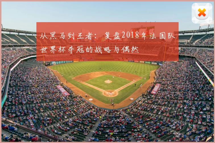 从黑马到王者：复盘2018年法国队世界杯夺冠的战略与偶然