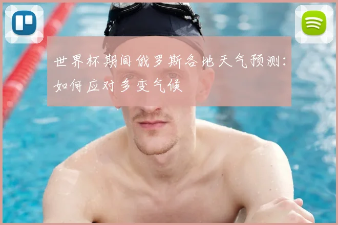世界杯期间俄罗斯各地天气预测:如何应对多变气候