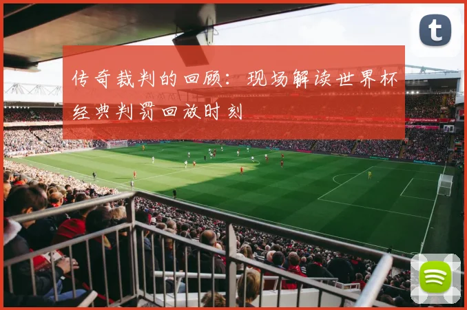 传奇裁判的回顾：现场解读世界杯经典判罚回放时刻