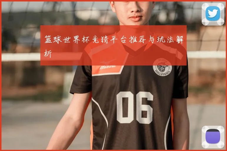 篮球世界杯竞猜平台推荐与玩法解析
