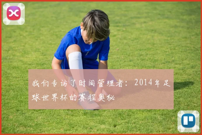 我们专访了时间管理者：2014年足球世界杯的赛程奥秘