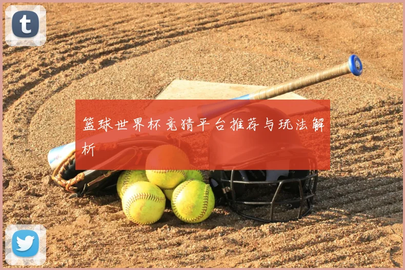 篮球世界杯竞猜平台推荐与玩法解析