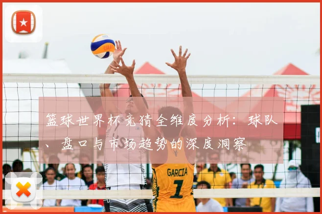 篮球世界杯竞猜全维度分析：球队、盘口与市场趋势的深度洞察