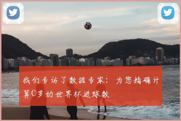 我们专访了数据专家：为您精确计算C罗的世界杯进球数