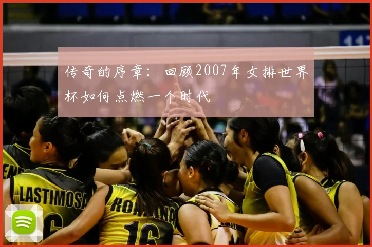 传奇的序章：回顾2007年女排世界杯如何点燃一个时代
