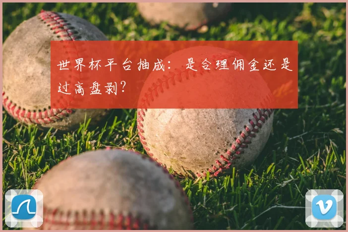 世界杯平台抽成：是合理佣金还是过高盘剥？