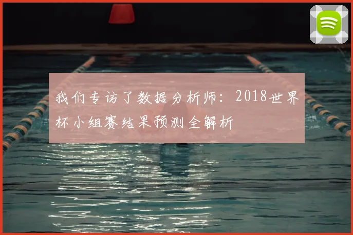 我们专访了数据分析师：2018世界杯小组赛结果预测全解析