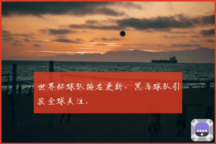 世界杯球队排名更新，黑马球队引发全球关注。